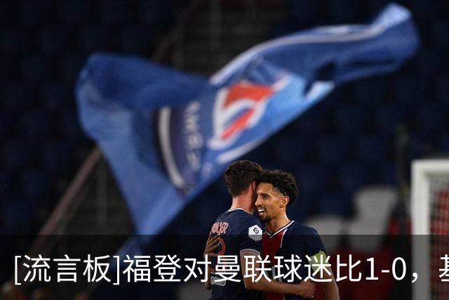 [流言板]福登对曼联球迷比1-0，基恩：刚红牌就这样，你直接上车就好